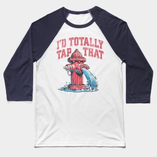 I'd Totally Tap That Funny Firefighter Wet Hydrant Baseball T-Shirt